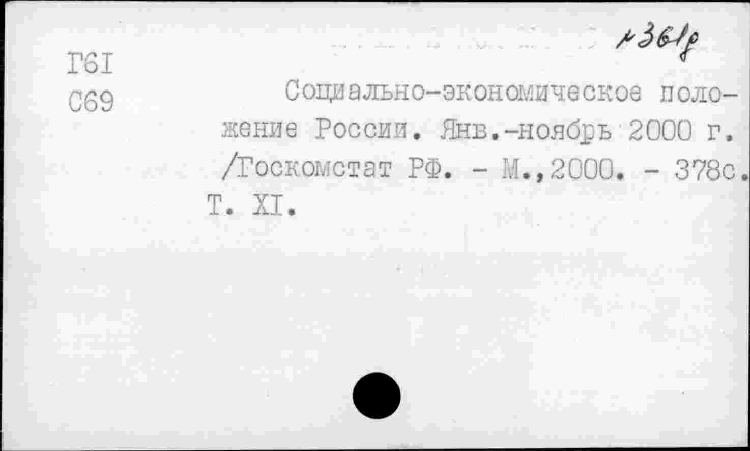 ﻿Г61
С69
Соци ально-экономическое л сложение России. Янв.-ноябрь 2000 г. /Госкомстат РФ. - М.,2000. - 378с Т. XI.